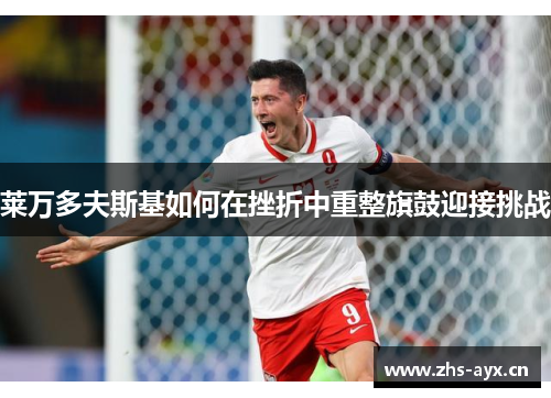 莱万多夫斯基如何在挫折中重整旗鼓迎接挑战