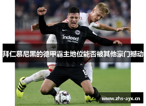 拜仁慕尼黑的德甲霸主地位能否被其他豪门撼动 拜仁慕尼黑的德甲霸主地位能否被其他豪门撼动