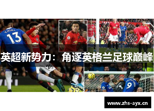 英超新势力:角逐英格兰足球巅峰 英超新势力:角逐英格兰足球巅峰