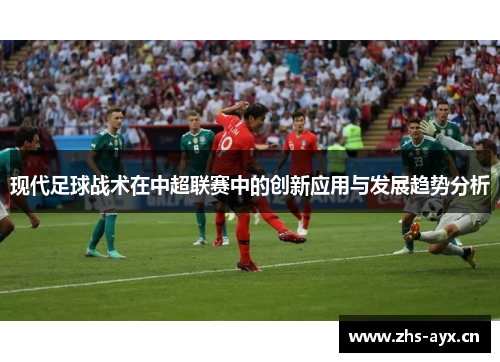 现代足球战术在中超联赛中的创新应用与发展趋势分析