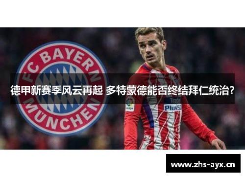 德甲新赛季风云再起 多特蒙德能否终结拜仁统治？