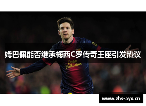 姆巴佩能否继承梅西C罗传奇王座引发热议