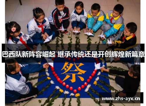 巴西队新阵容崛起 继承传统还是开创辉煌新篇章