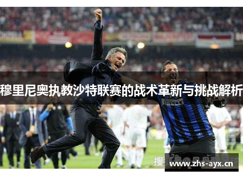 穆里尼奥执教沙特联赛的战术革新与挑战解析