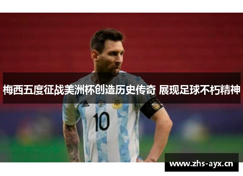 梅西五度征战美洲杯创造历史传奇 展现足球不朽精神
