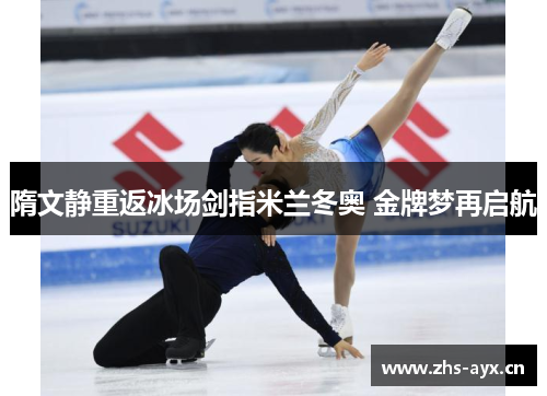 隋文静重返冰场剑指米兰冬奥 金牌梦再启航 隋文静重返冰场剑指米兰冬奥 金牌梦再启航