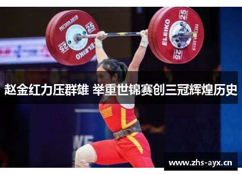 赵金红力压群雄 举重世锦赛创三冠辉煌历史 赵金红力压群雄 举重世锦赛创三冠辉煌历史