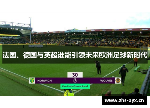 法国、德国与英超谁能引领未来欧洲足球新时代 法国、德国与英超谁能引领未来欧洲足球新时代