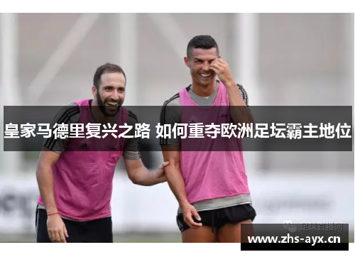 皇家马德里复兴之路 如何重夺欧洲足坛霸主地位