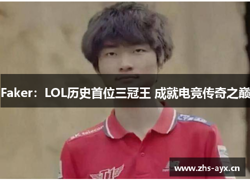 Faker：LOL历史首位三冠王 成就电竞传奇之巅
