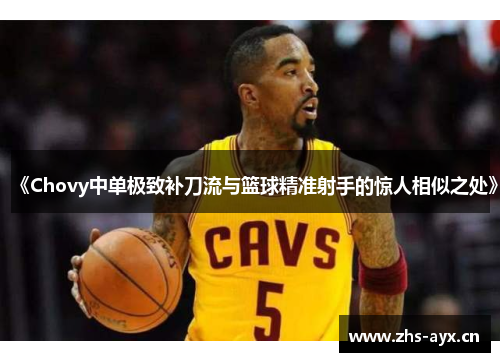 《Chovy中单极致补刀流与篮球精准射手的惊人相似之处》 《Chovy中单极致补刀流与篮球精准射手的惊人相似之处》