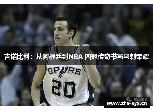 吉诺比利:从阿根廷到NBA 四冠传奇书写马刺荣耀 吉诺比利:从阿根廷到NBA 四冠传奇书写马刺荣耀