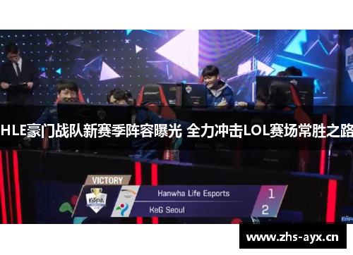 HLE豪门战队新赛季阵容曝光 全力冲击LOL赛场常胜之路 HLE豪门战队新赛季阵容曝光 全力冲击LOL赛场常胜之路