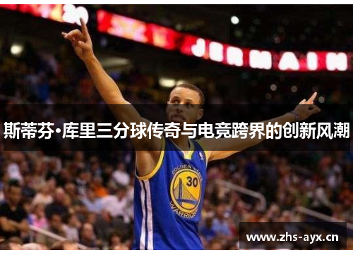 斯蒂芬·库里三分球传奇与电竞跨界的创新风潮 斯蒂芬·库里三分球传奇与电竞跨界的创新风潮