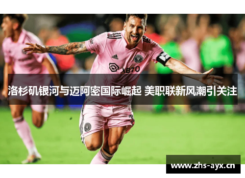 洛杉矶银河与迈阿密国际崛起 美职联新风潮引关注