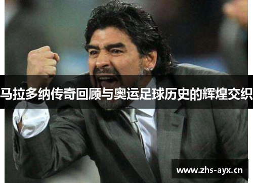 马拉多纳传奇回顾与奥运足球历史的辉煌交织