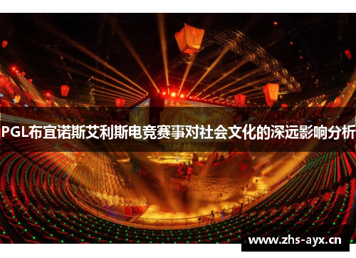 PGL布宜诺斯艾利斯电竞赛事对社会文化的深远影响分析