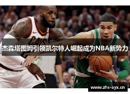 杰森塔图姆引领凯尔特人崛起成为NBA新势力