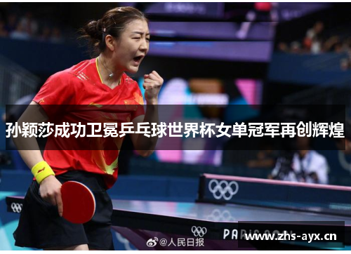 孙颖莎成功卫冕乒乓球世界杯女单冠军再创辉煌