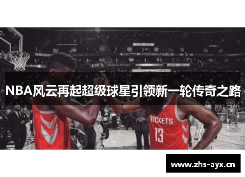 NBA风云再起超级球星引领新一轮传奇之路