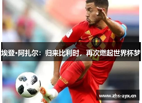 埃登·阿扎尔：归来比利时，再次燃起世界杯梦