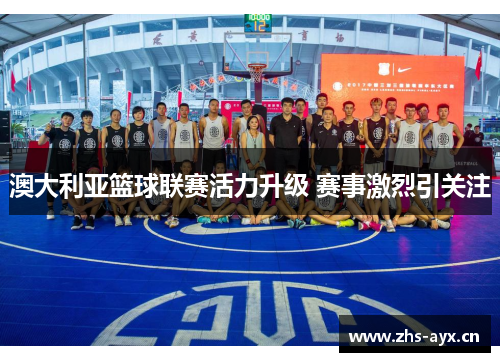 澳大利亚篮球联赛活力升级 赛事激烈引关注 澳大利亚篮球联赛活力升级 赛事激烈引关注