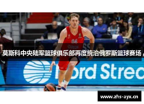 莫斯科中央陆军篮球俱乐部再度统治俄罗斯篮球赛场 莫斯科中央陆军篮球俱乐部再度统治俄罗斯篮球赛场