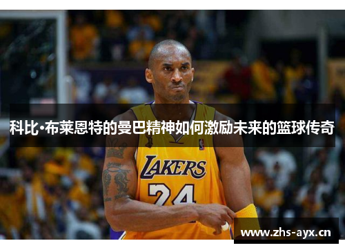 科比·布莱恩特的曼巴精神如何激励未来的篮球传奇