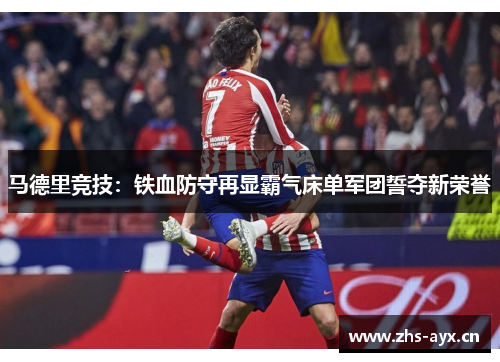 马德里竞技:铁血防守再显霸气床单军团誓夺新荣誉 马德里竞技:铁血防守再显霸气床单军团誓夺新荣誉