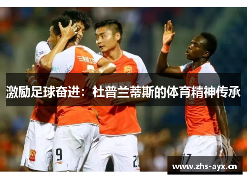 激励足球奋进:杜普兰蒂斯的体育精神传承 激励足球奋进:杜普兰蒂斯的体育精神传承