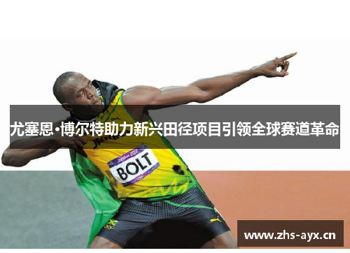 尤塞恩·博尔特助力新兴田径项目引领全球赛道革命 尤塞恩·博尔特助力新兴田径项目引领全球赛道革命