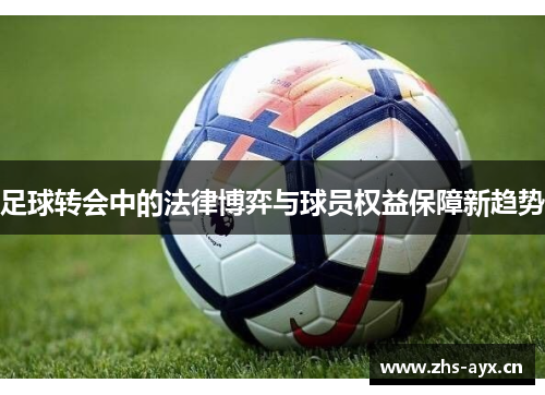 足球转会中的法律博弈与球员权益保障新趋势