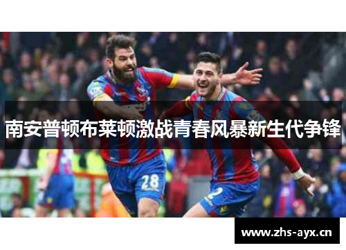 南安普顿布莱顿激战青春风暴新生代争锋 南安普顿布莱顿激战青春风暴新生代争锋
