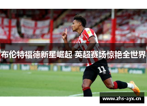 布伦特福德新星崛起 英超赛场惊艳全世界
