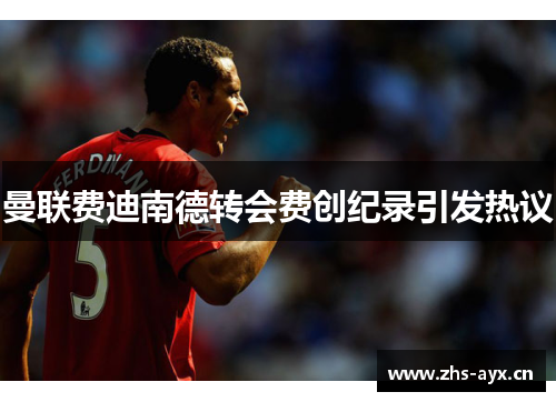 曼联费迪南德转会费创纪录引发热议