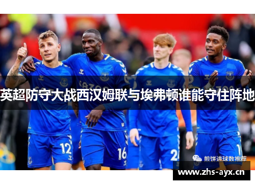 英超防守大战西汉姆联与埃弗顿谁能守住阵地 英超防守大战西汉姆联与埃弗顿谁能守住阵地