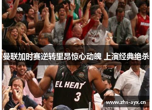 曼联加时赛逆转里昂惊心动魄 上演经典绝杀 曼联加时赛逆转里昂惊心动魄 上演经典绝杀