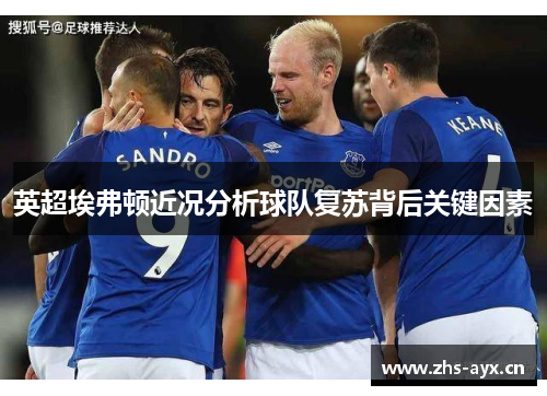 英超埃弗顿近况分析球队复苏背后关键因素