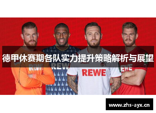 德甲休赛期各队实力提升策略解析与展望