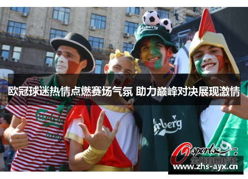 欧冠球迷热情点燃赛场气氛 助力巅峰对决展现激情