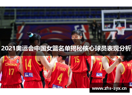 2021奥运会中国女篮名单揭秘核心球员表现分析
