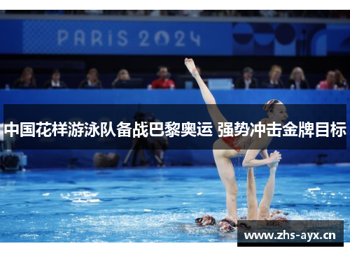 中国花样游泳队备战巴黎奥运 强势冲击金牌目标