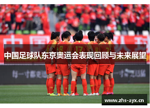 中国足球队东京奥运会表现回顾与未来展望 中国足球队东京奥运会表现回顾与未来展望
