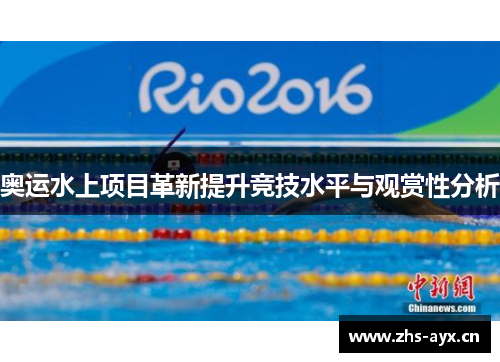 奥运水上项目革新提升竞技水平与观赏性分析 奥运水上项目革新提升竞技水平与观赏性分析
