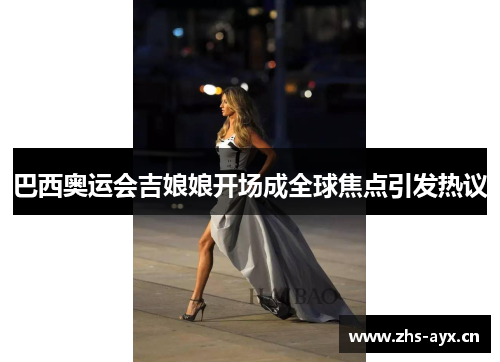 巴西奥运会吉娘娘开场成全球焦点引发热议